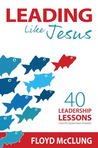 Leading Like Jesus: 40 Leadership Lessons From the Upside-Down Kingdom