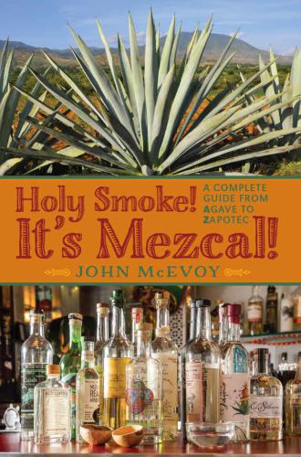Holy Smoke! It's Mezcal!: A Complete Guide from Agave to Zapotec