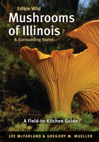Edible wild mushrooms of Illinois & surrounding states: a field-to-kitchen guide