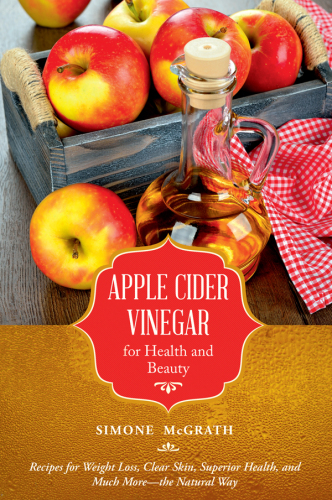 Apple Cider Vinegar for Health and Beauty: Nature's Remedy for Weight Loss, Allergies, Health, Skin, and Overall Health Benefits, Uses, Recipes, and Lots More!