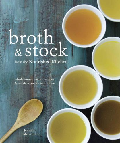Broth and Stock from the Nourished Kitchen: Wholesome Master Recipes for Bone, Vegetable and Seafood Broths and Meals to Make with Them