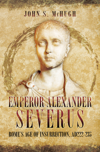 Emperor Alexander Severus Rome's age of insurrection, AD 222-235