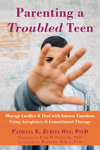 Parenting a troubled teen: manage conflict & deal with intense emotions using acceptance & commitment therapy