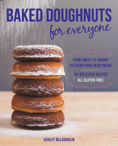 Baked doughnuts for everyone: from sweet to savory to everything in between, 101 delicious recipes, all gluten-free