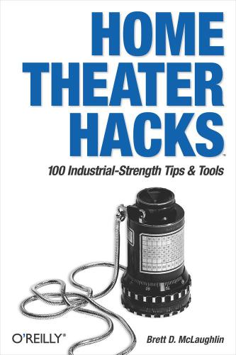 Home Theater Hacks: 100 Industrial-Strength Tips & Tools