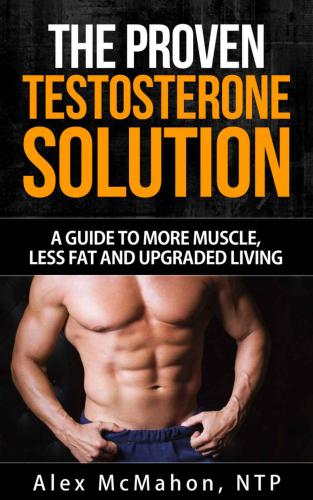 Testosterone: The Proven Testosterone Solution: A Guide To More Muscle, Less Fat And Upgraded Living