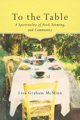 To the Table: a Spirituality of Food, Farming, and Community
