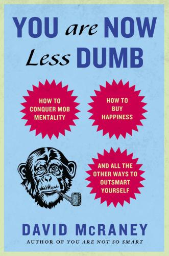 You Are Now Less Dumb: How to Conquer Mob Mentality, How to Buy Happiness and All the Other Ways to Ou tsmart Yourself