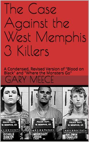 The Case Against the West Memphis 3 Killers: A Condensed, Revised Version of ''Blood on Black'' and ''Where the Monsters Go''