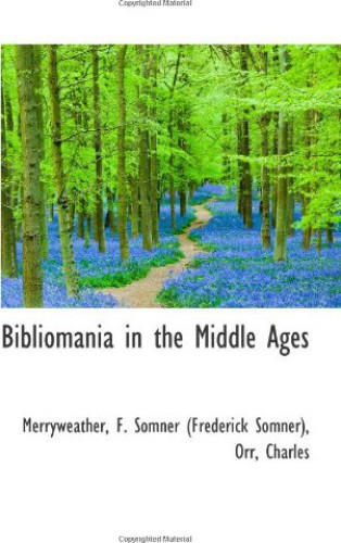Bibliomania in the Middle Ages. Being sketches of bookworms, collectors, Bible students, scribes, and illuminators, from the Anglo-Saxon and Norman periods, to the introduction of printing into England; with anecdotes illustrating the history of the Monastic libraries of Great Britain in the olden time