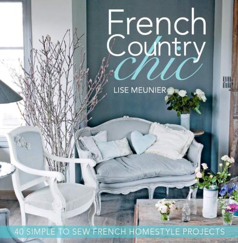French Country Chic: 40 Simple to Sew French Homestyle Projects