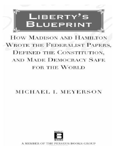 Liberty's blueprint: how Madison and Hamilton wrote the Federalist papers, defined the constitution, and made democracy safe for the world