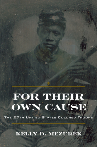 For Their Own Cause The 27th United States Colored Troops