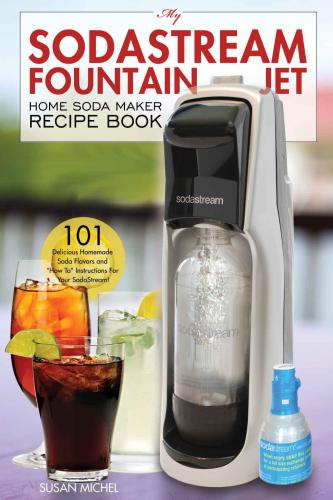 My Sodastream Fountain Jet Home Soda Maker Recipe Book: 101 Delicious Homemade Soda Flavors and ''How To'' Instructions for Your Sodastream!