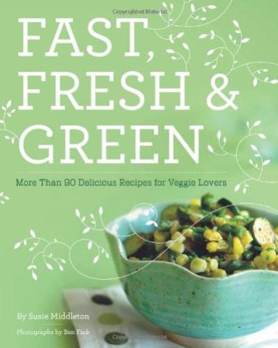 Fast, Fresh and Green: More Than 90 Delicious Recipes for Veggie Lovers