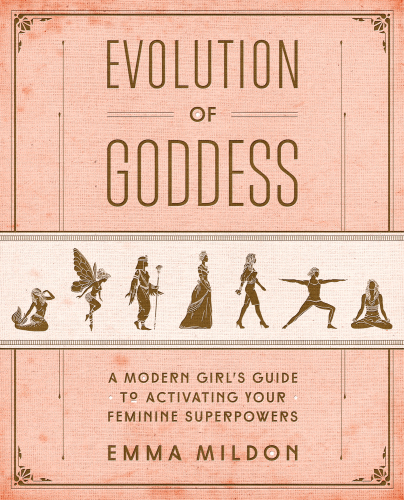 Evolution of goddess: a modern girl's guide to activating your feminine superpowers
