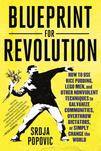 Blueprint for revolution: how to use rice pudding, Lego men, and other nonviolent techniques to galvanize communities, overthrow dictators, or simply change the world