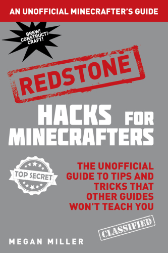Hacks for Minecrafters. Redstone: the unofficial guide to tips and tricks that other guides won't teach you: an unofficial Minecrafter's guide