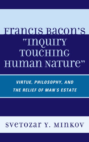 Francis Bacon's ''Inquiry Touching Human Nature'': Virtue, Philosophy, and the Relief of Man's Estate