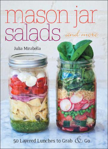 Mason Jar Salads and More: 50 Layered Lunches to Grab and Go