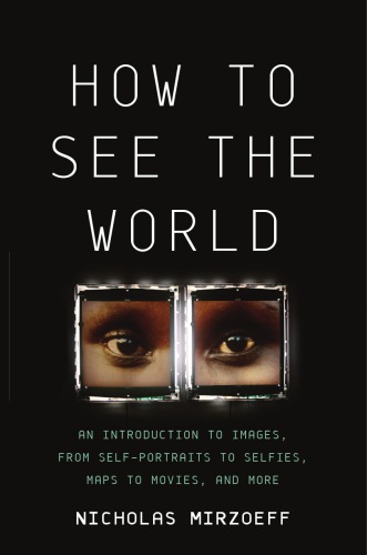 How to see the world: an introduction to images, from self-portraits to selfies, maps to movies, and more