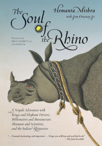 The soul of the rhino: a Nepali adventure with kings and elephant drivers, billionaires, and bureaucrats, shamans and scientists, and the Indian rhinoceros