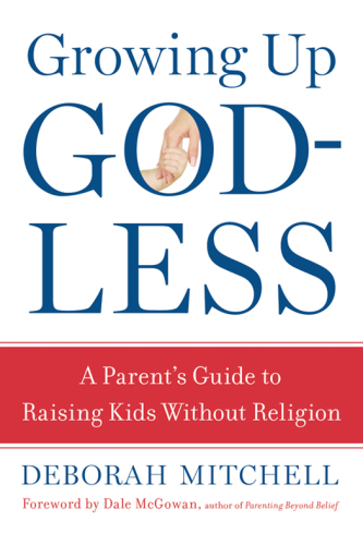 Growing up Godless: a parent's guide to raising kids without religion