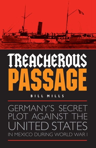 Treacherous passage: Germany's secret plot against the United States in Mexico during World War I