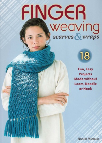 Finger weaving scarves & wraps: 18 fun, easy projects made without loom, needle or hook