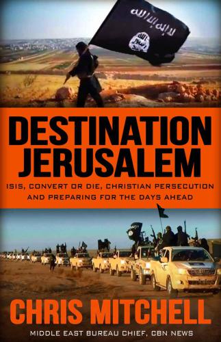 DESTINATION JERUSALEM: ISIS, Convert or Die, Christian Persecution and Preparing for the Days Ahead