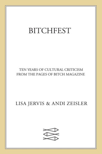 BITCHfest: ten years of cultural criticism from the pages of Bitch magazine