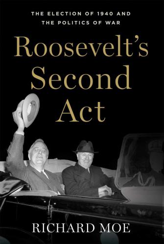 Roosevelts Second Act: The Election of 1940 and the Politics of War