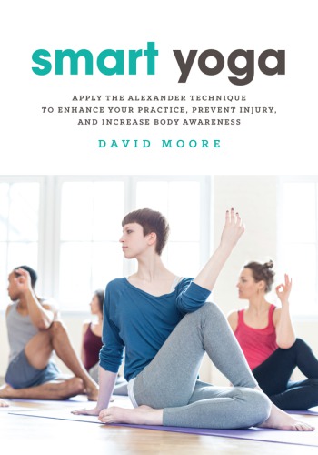 Smart yoga: apply the Alexander technique to enhance your practice, prevent injury, and increase body awareness