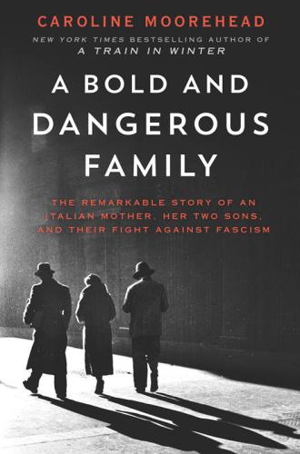 A Bold and Dangerous Family: The Remarkable Story of an Italian Mother, Her Two Sons and Their Fight Against Fascism
