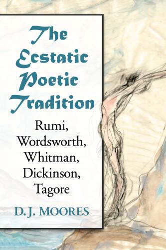 The ecstatic poetic tradition: a critical study from the ancients through Rumi, Wordsworth, Whitman, Dickinson and Tagore