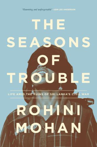 The Seasons of Trouble: Life Amid the Ruins of Sri Lanka's Civil War