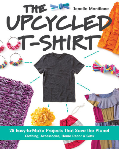 The upcycled T-shirt: 28 easy-to-make projects that save the planet - clothing, accessories, home dec & gifts