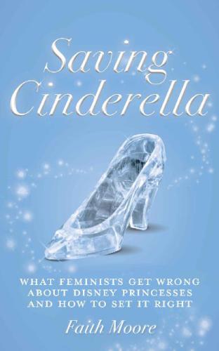 Saving Cinderella: what feminists get wrong about Disney princesses and how to set it right