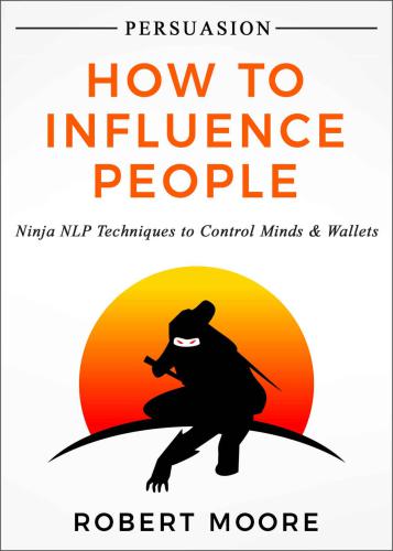 Persuasion: How To Influence People: Ninja NLP Techniques To Control Minds & Wallets