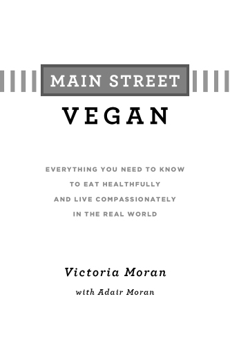 Main Street vegan: everything you need to know to eat healthfully and live compassionately in the real world