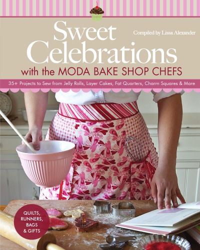 Sweet celebrations with the Moda Bake Shop chefs: quilts, runners, bags & gifts: 35+ projects to sew from jelly rolls, layer cakes, fat quarters, charm squares & more