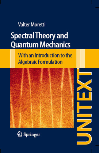 Spectral Theory and Quantum Mechanics: Mathematical Foundations of Quantum Theories, Symmetries and Introduction to the Algebraic Formulation