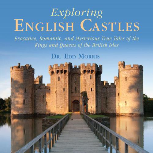 Exploring English Castles Evocative, Romantic, and Mysterious True Tales of the Kings and Queens of the British Isles
