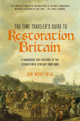 The Time Traveler's Guide to Restoration Britain: A Handbook for Visitors to the Seventeenth Century: 1660-1699