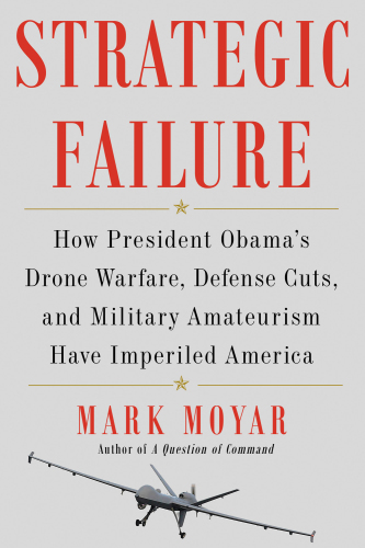 Strategic failure how President Obama's drone warfare, defense cuts, and military amateurism have imperiled America
