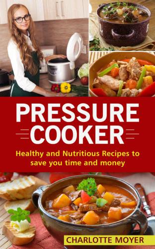 PRESSURE COOKER: DUMP DINNERS: Healthy and Nutritious Recipes to Save You Time and Money