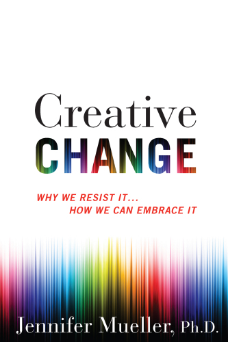 Creative Change: Why We Resist It ... How We Can Embrace It