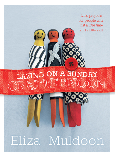 Lazing on a Sunday Crafternoon: Little Projects for People with Just a Little Time and a Little Skill