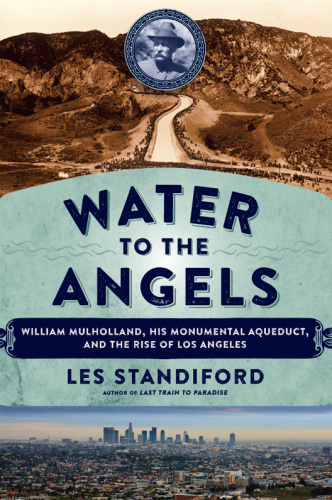 Water to the angels: William Mulholland, his monumental aqueduct, and the rise of Los Angeles