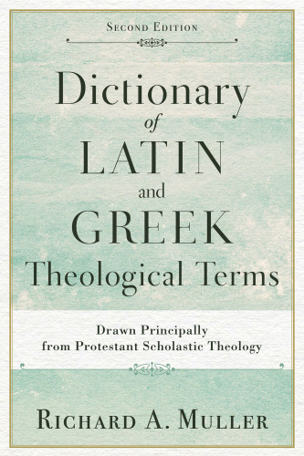 Dictionary of Latin and Greek Theological Terms: Drawn Principally from Protestant Scholastic Theology